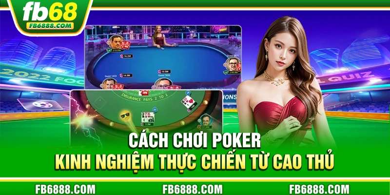 Cách chơi Poker - Kinh nghiệm thực chiến từ cao thủ