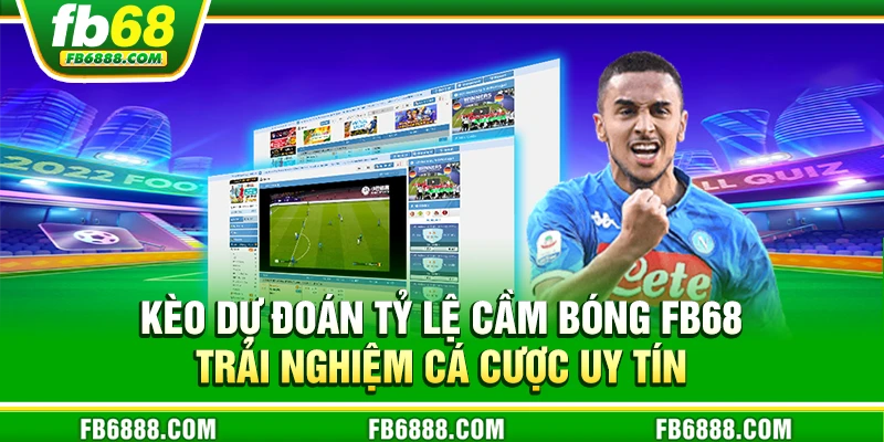 Kèo dự đoán tỷ lệ cầm bóng FB68 - Trải nghiệm cá cược uy tín