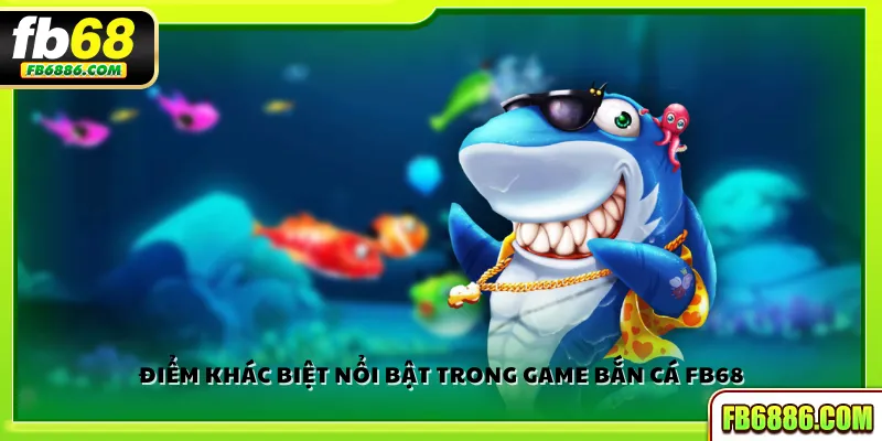 Điểm khác biệt nổi bật trong game Bắn Cá FB68