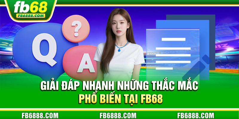 Giải đáp nhanh những thắc mắc phổ biến tại FB68