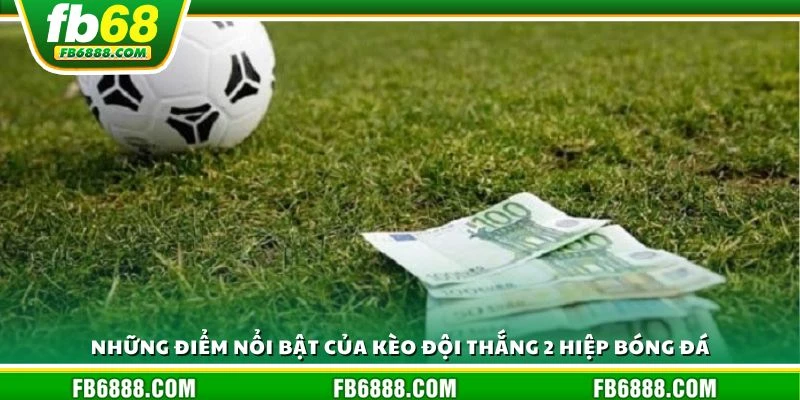 Những điểm nổi bật của kèo đội thắng 2 hiệp bóng đá