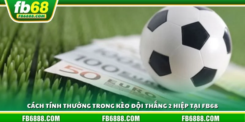 Cách tính thưởng trong kèo đội thắng 2 hiệp tại FB68