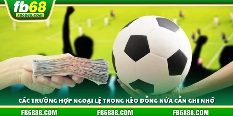 Các trường hợp ngoại lệ trong kèo đồng nửa cần ghi nhớ