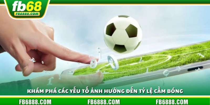 Khám phá các yếu tố ảnh hưởng đến tỷ lệ cầm bóng