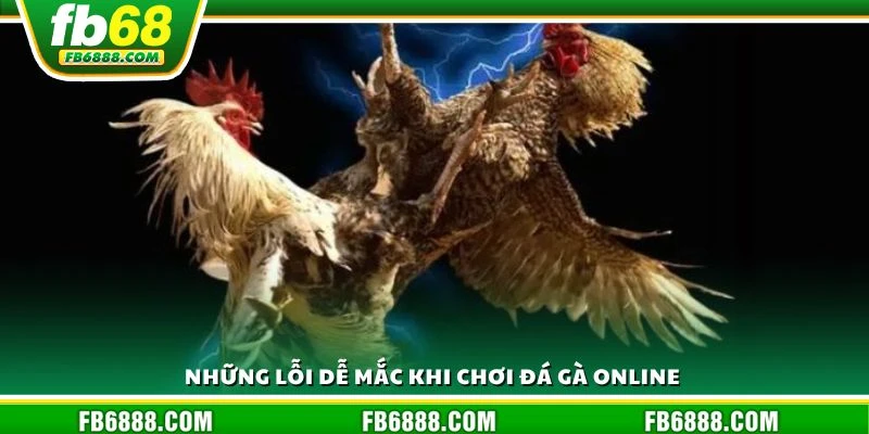 Những lỗi dễ mắc khi chơi đá gà online